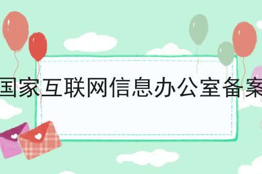 国家互联网信息办公室备案，必不可少的因素有这些！