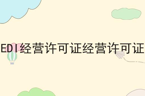 增值电信EDI经营许可证经营许可证审批材料，我来告诉你答案！