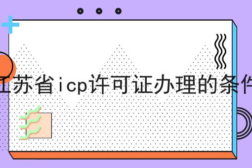 江苏省icp许可证办理的条件