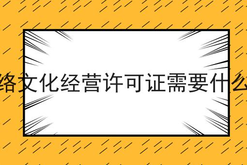 办理网络文化经营许可证需要什么手续费 办理网络文化经营许可证需要什么手续费