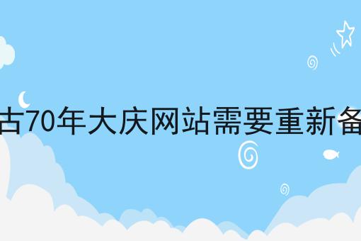 内蒙古70年大庆网站需要重新备案吗，这个办法很实用！