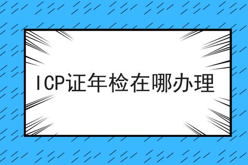 ICP证年检在哪办理