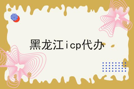 黑龙江icp代办 黑龙江icp代办