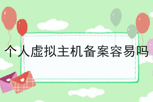 个人虚拟主机备案容易吗 个人虚拟主机备案容易吗