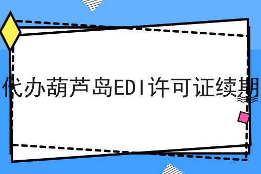 代办葫芦岛EDI许可证续期 代办葫芦岛EDI许可证续期
