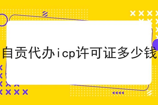 自贡代办icp许可证多少钱 自贡代办icp许可证多少钱