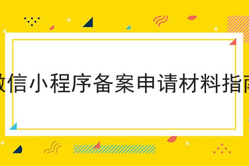 微信小程序备案申请材料指南超详细解答！