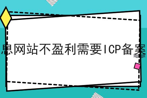 信息网站不盈利需要ICP备案吗