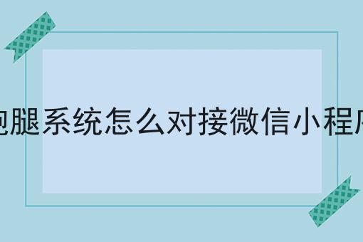 跑腿系统怎么对接微信小程序不难，但是掌握这个方法很简单