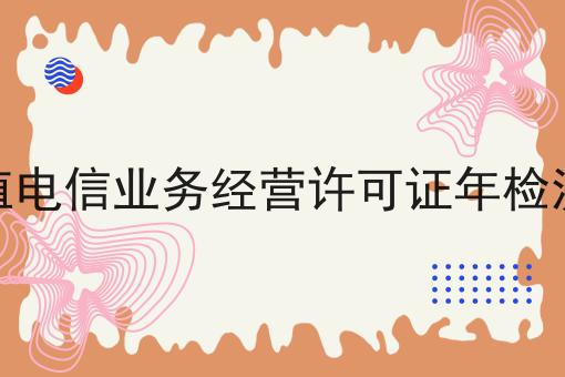 增值电信业务经营许可证年检流程