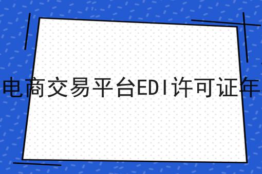2023年电商交易平台EDI许可证年检流程