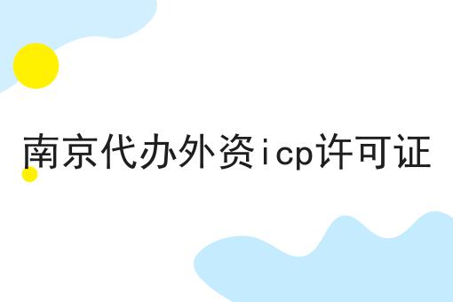 想知道南京代办外资icp许可证？看这里！