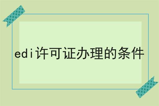 edi许可证办理的条件，超详细教程！