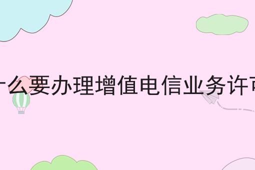 为什么要办理增值电信业务许可证