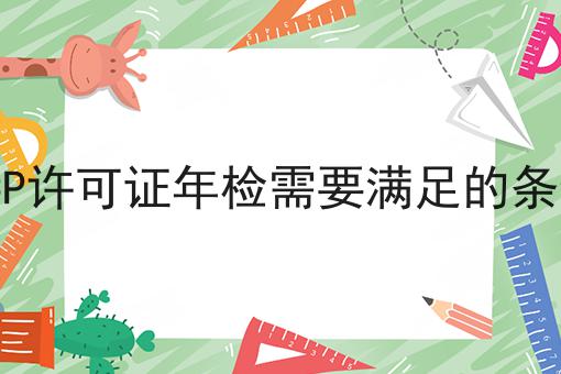 ICP许可证年检需要满足的条件