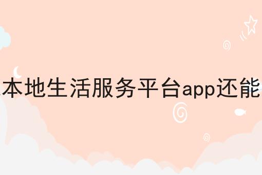 县城本地生活服务平台app还能做吗