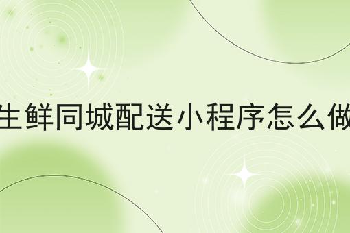 生鲜同城配送小程序怎么做分享，你会感谢我！