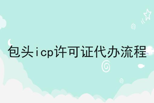 包头icp许可证代办流程 包头icp许可证代办流程