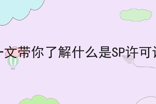 一文带你了解什么是SP许可证