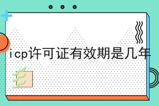 急急急！icp许可证有效期是几年这个你必须知道！