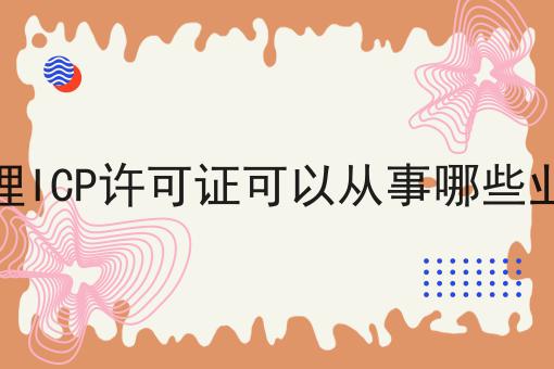 办理ICP许可证可以从事哪些业务