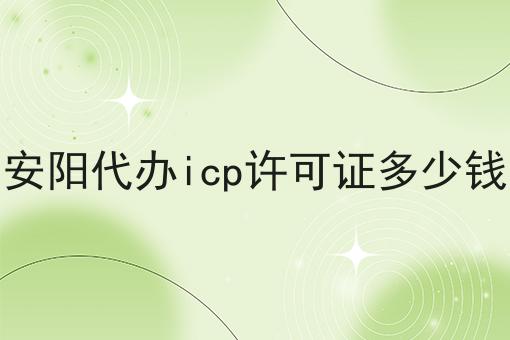 安阳代办icp许可证多少钱，超详细流程！