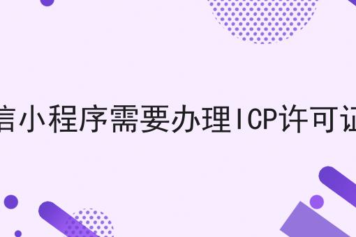 微信小程序需要办理ICP许可证吗 微信小程序需要办理ICP许可证吗