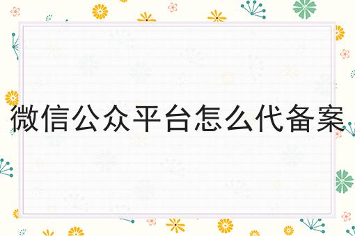 微信公众平台怎么代备案