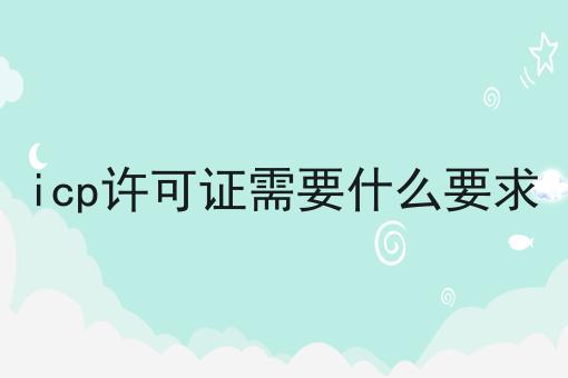 icp许可证需要什么要求