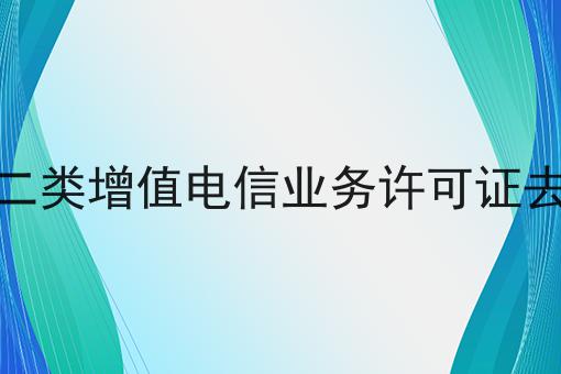 北京第二类增值电信业务许可证去哪里办 北京第二类增值电信业务许可证去哪里办