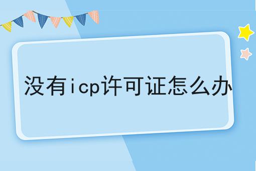 没有icp许可证怎么办，原因结果是这样！