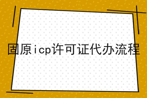 固原icp许可证代办流程 固原icp许可证代办流程