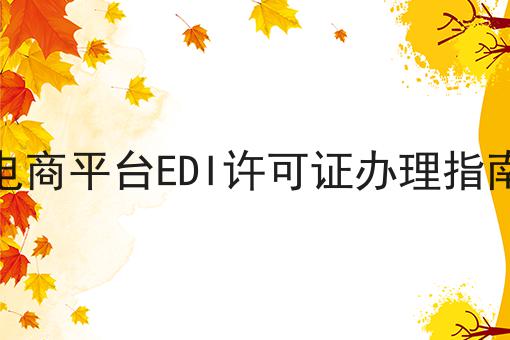电商平台EDI许可证办理指南 电商平台EDI许可证办理指南