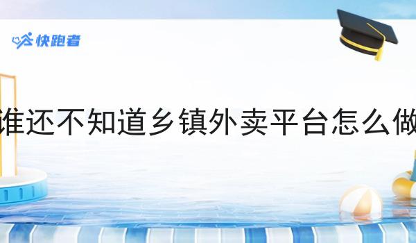 全面的谁还不知道乡镇外卖平台怎么做指南