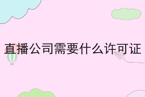 直播公司需要什么许可证