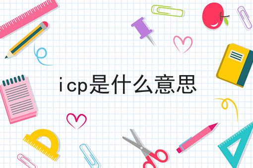icp是什么意思，收藏这一篇就够了！