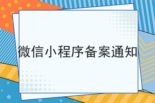 微信小程序备案通知，实用信息！