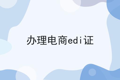 办理电商edi证，速来查阅！