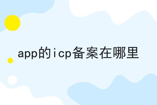 app的icp备案在哪里 app的icp备案在哪里