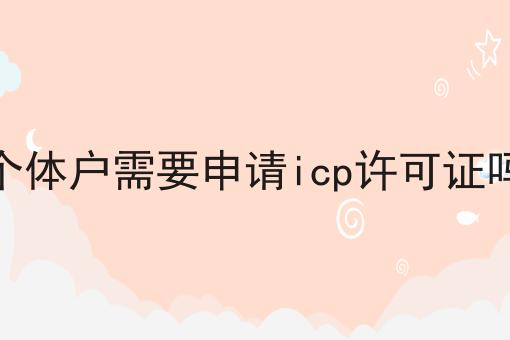 个体户需要申请icp许可证吗，需要注意这几点！