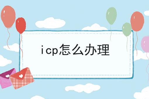 icp怎么办理 icp怎么办理