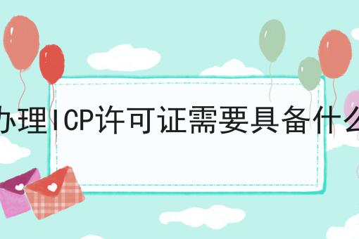 申请办理ICP许可证需要具备什么要求