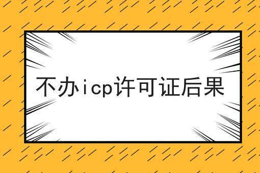 不办icp许可证后果 不办icp许可证后果