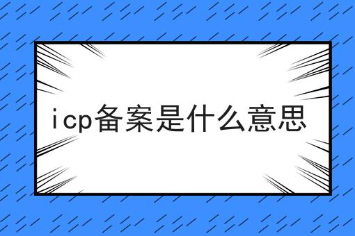icp备案是什么意思|需要的进
