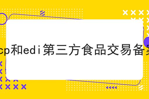 如何将icp和edi第三方食品交易备案