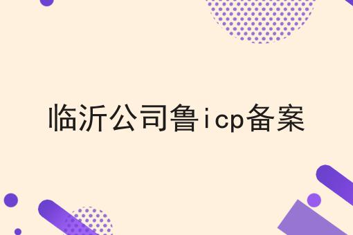 临沂公司鲁icp备案 临沂公司鲁icp备案