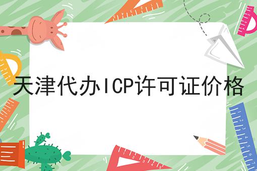 天津代办ICP许可证价格的优势是什么？具体看这里！