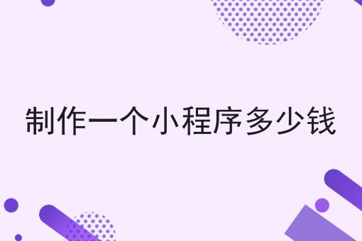 制作一个小程序多少钱 制作一个小程序多少钱