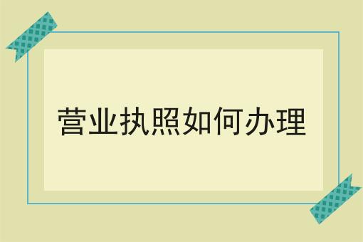 营业执照如何办理|这一篇就够了