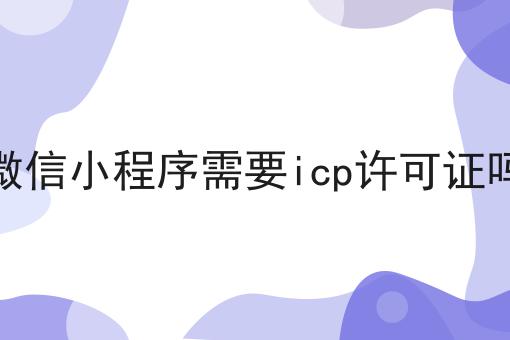 火速收藏！！微信小程序需要icp许可证吗